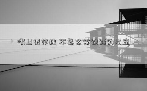 嘴上很笨拙 不怎么会说话的星座