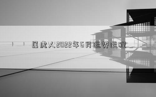 属虎人2022年6月运势运程